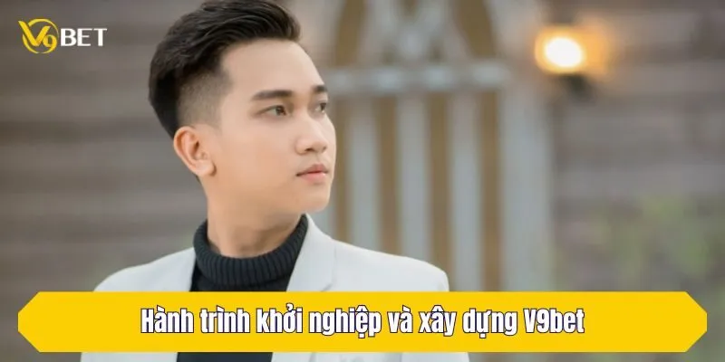 Hành trình khởi nghiệp và xây dựng V9Bet