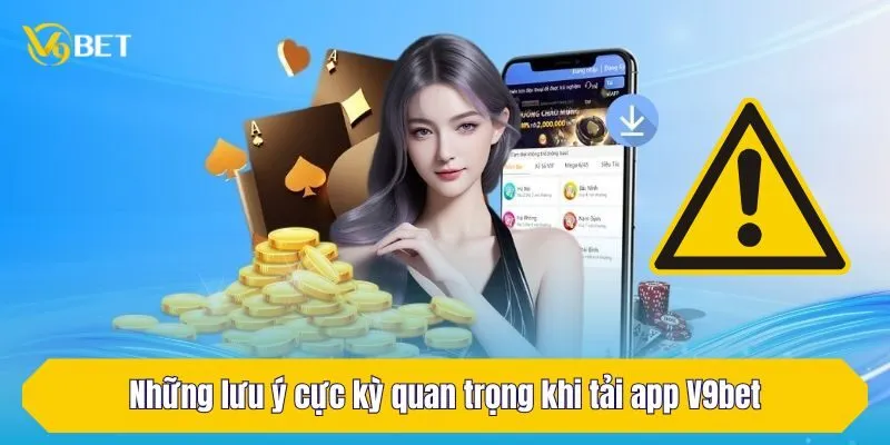 Những lưu ý cực kỳ quan trọng khi tải app V9Bet